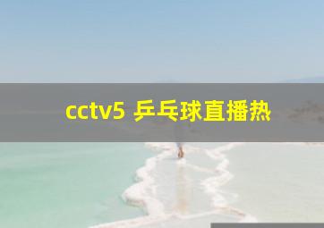 cctv5 乒乓球直播热